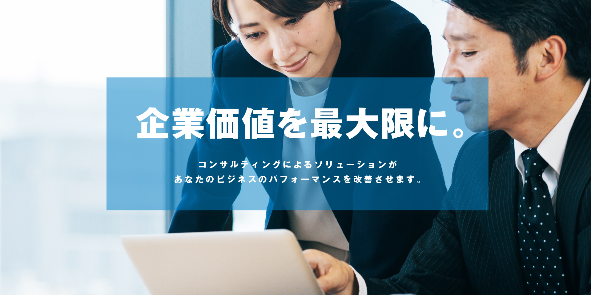 企業価値を最大限に。コンサルティングによるソリューションが あなたのビジネスのパフォーマンスを改善させます。